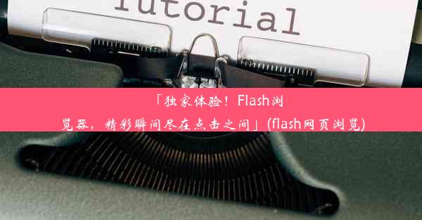 「独家体验！Flash浏览器，精彩瞬间尽在点击之间」(flash网页浏览)