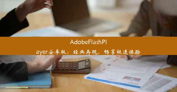 AdobeFlashPlayer安卓版：经典再现，畅享极速体验