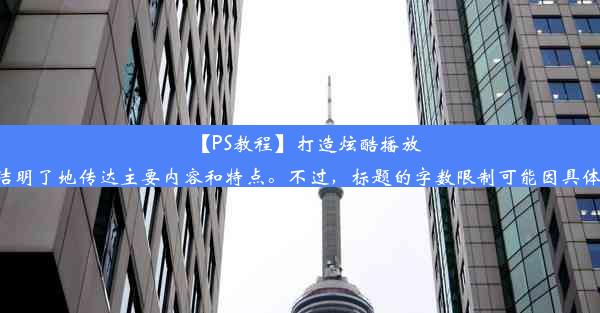 【PS教程】打造炫酷播放器图标，吸引点击！对于标题，可以参考上述内容，简洁明了地传达主要内容和特点。不过，标题的字数限制