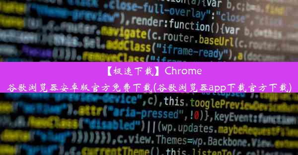 【极速下载】Chrome谷歌浏览器安卓版官方免费下载(谷歌浏览器app下载官方下载)