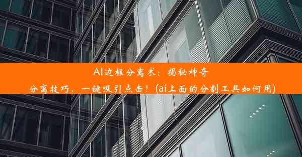 AI边框分离术：揭秘神奇分离技巧，一键吸引点击！(ai上面的分割工具如何用)