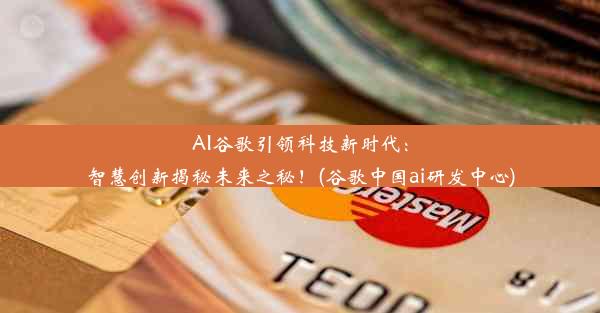 AI谷歌引领科技新时代：智慧创新揭秘未来之秘！(谷歌中国ai研发中心)