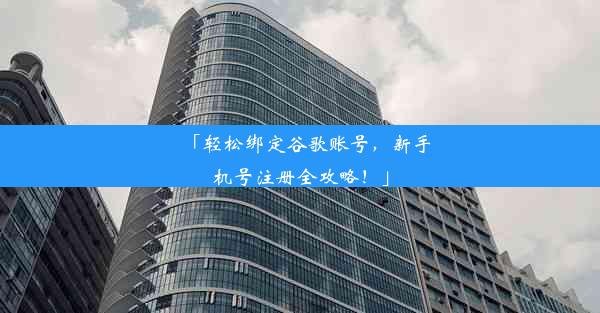 「轻松绑定谷歌账号，新手机号注册全攻略！」