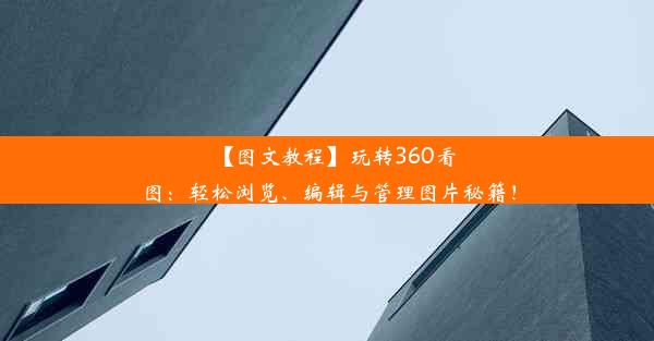 【图文教程】玩转360看图：轻松浏览、编辑与管理图片秘籍！