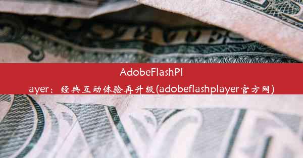 AdobeFlashPlayer：经典互动体验再升级(adobeflashplayer官方网)