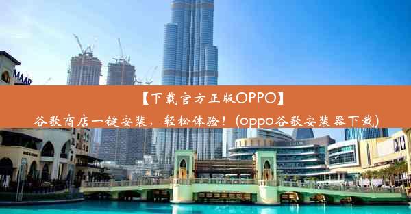 【下载官方正版OPPO】谷歌商店一键安装，轻松体验！(oppo谷歌安装器下载)