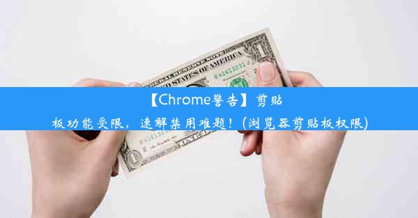 【Chrome警告】剪贴板功能受限，速解禁用难题！(浏览器剪贴板权限)