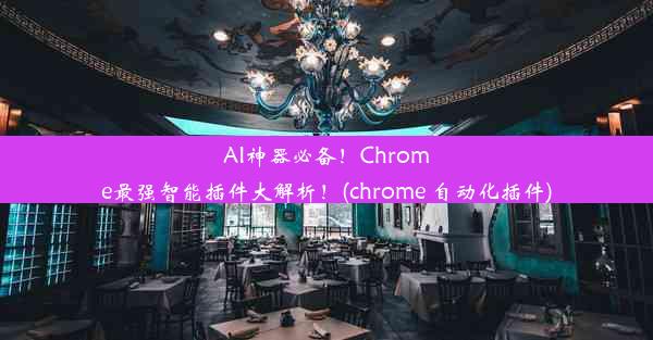 AI神器必备！Chrome最强智能插件大解析！(chrome 自动化插件)