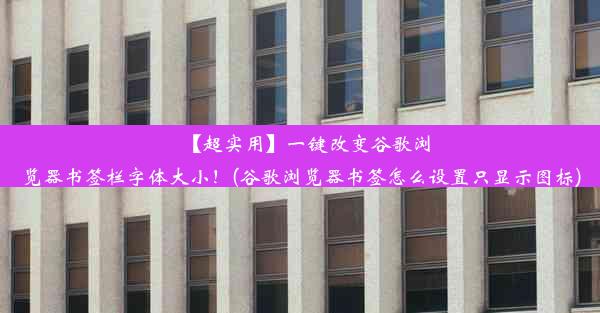 【超实用】一键改变谷歌浏览器书签栏字体大小！(谷歌浏览器书签怎么设置只显示图标)