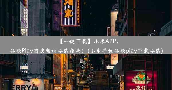 【一键下载】小米APP，谷歌Play商店轻松安装指南！(小米手机谷歌play下载安装)