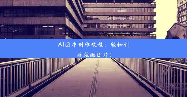 AI图片制作教程：轻松创建炫酷图片！