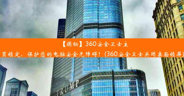 【揭秘】360安全卫士主页锁定，保护您的电脑安全无障碍！(360安全卫士关闭桌面锁屏)