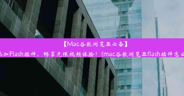 【Mac谷歌浏览器必备】轻松添加Flash插件，畅享无限视频体验！(mac谷歌浏览器flash插件怎么启用)