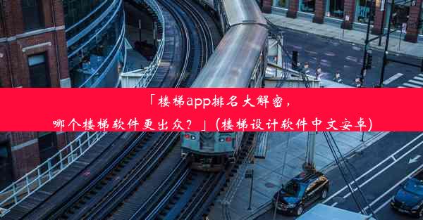 「楼梯app排名大解密，哪个楼梯软件更出众？」(楼梯设计软件中文安卓)