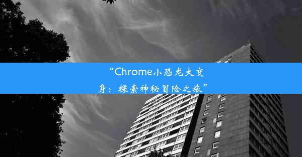 “Chrome小恐龙大变身：探索神秘冒险之旅”