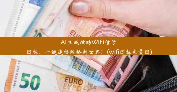 AI生成炫酷WiFi信号图标，一键连接网络新世界！(wifi图标矢量图)