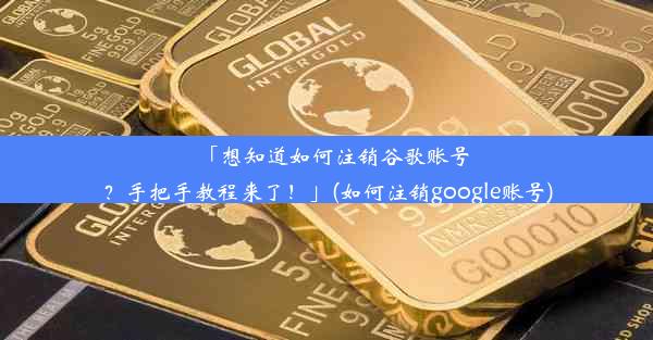 「想知道如何注销谷歌账号？手把手教程来了！」(如何注销google账号)