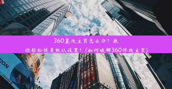 360篡改主页怎么办？教你轻松恢复默认设置！(如何破解360修改主页)