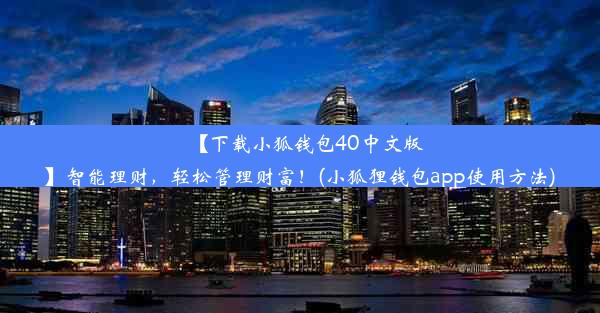 【下载小狐钱包40中文版】智能理财，轻松管理财富！(小狐狸钱包app使用方法)