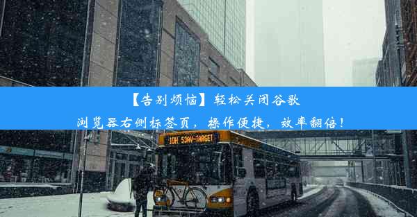 【告别烦恼】轻松关闭谷歌浏览器右侧标签页，操作便捷，效率翻倍！