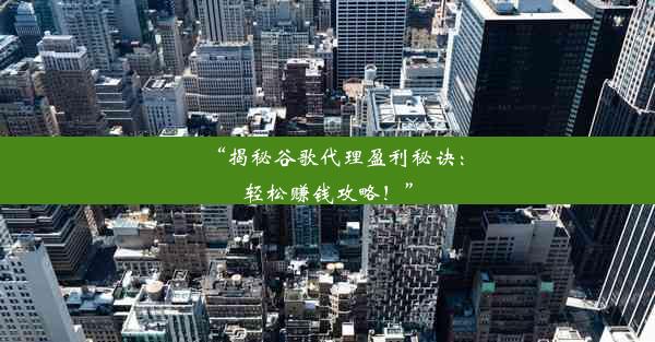 “揭秘谷歌代理盈利秘诀：轻松赚钱攻略！”