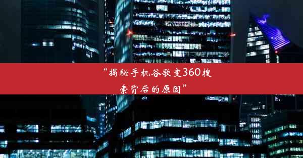 “揭秘手机谷歌变360搜索背后的原因”