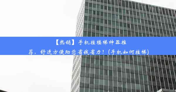 【热销】手机挂楼梯神器推荐，舒适方便助您省钱省力！(手机如何挂梯)