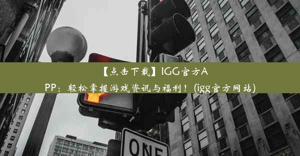 【点击下载】IGG官方APP：轻松掌握游戏资讯与福利！(igg官方网站)