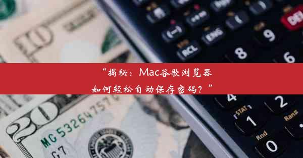 “揭秘：Mac谷歌浏览器如何轻松自动保存密码？”