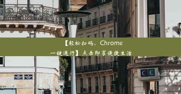 【轻松扫码，Chrome一键通行】点击即享便捷生活