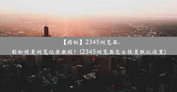 【揭秘】2345浏览器：轻松恢复浏览记录教程！(2345浏览器怎么恢复默认设置)