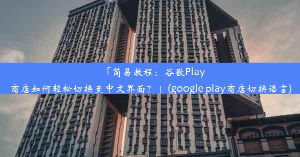 「简易教程：谷歌Play商店如何轻松切换至中文界面？」(google play商店切换语言)