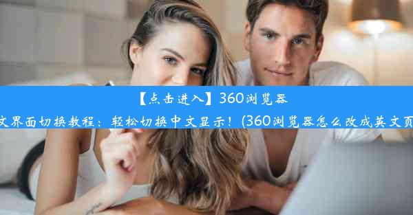 【点击进入】360浏览器英文界面切换教程：轻松切换中文显示！(360浏览器怎么改成英文页面)