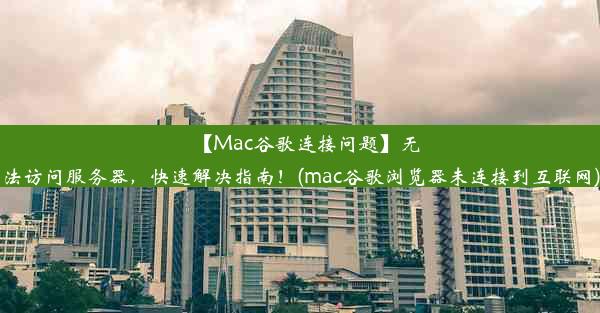 【Mac谷歌连接问题】无法访问服务器，快速解决指南！(mac谷歌浏览器未连接到互联网)