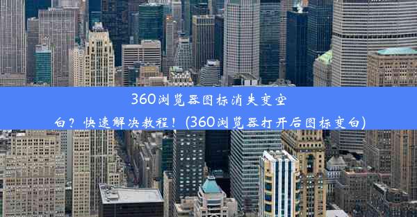 360浏览器图标消失变空白？快速解决教程！(360浏览器打开后图标变白)