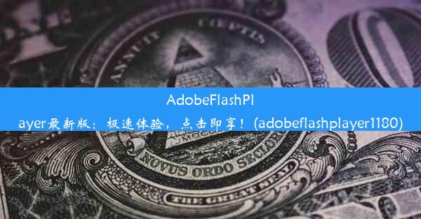 AdobeFlashPlayer最新版：极速体验，点击即享！(adobeflashplayer1180)