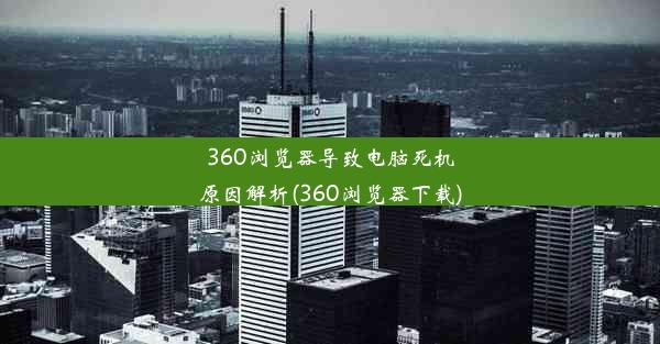 360浏览器导致电脑死机原因解析(360浏览器下载)