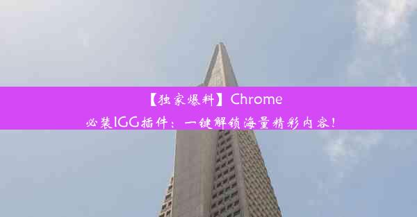 【独家爆料】Chrome必装IGG插件：一键解锁海量精彩内容！