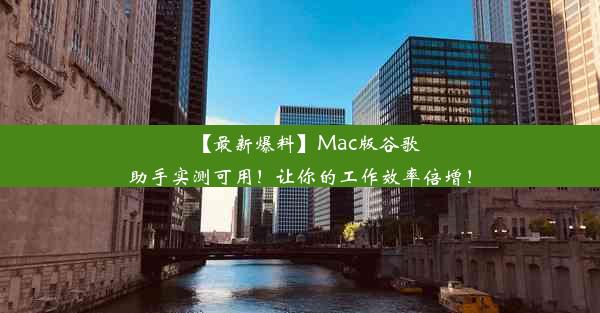 【最新爆料】Mac版谷歌助手实测可用！让你的工作效率倍增！