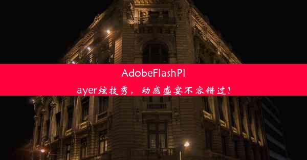 AdobeFlashPlayer炫技秀，动感盛宴不容错过！