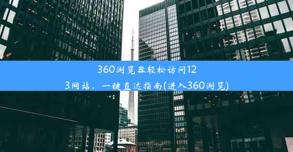 360浏览器轻松访问123网站，一键直达指南(进入360浏览)