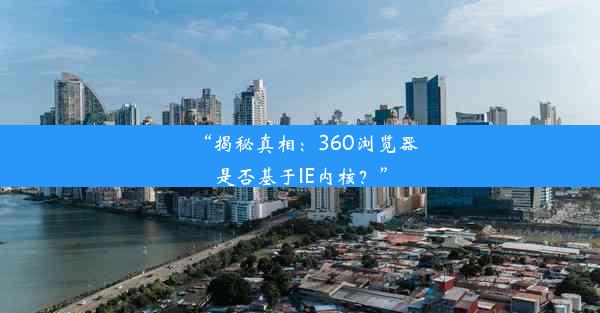 “揭秘真相：360浏览器是否基于IE内核？”