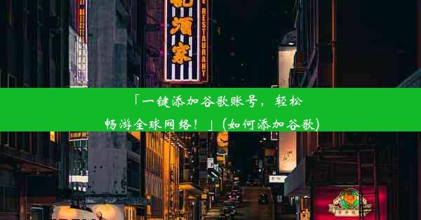 「一键添加谷歌账号，轻松畅游全球网络！」(如何添加谷歌)