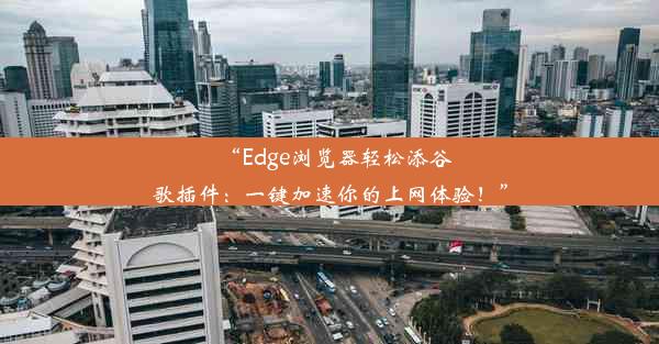 “Edge浏览器轻松添谷歌插件：一键加速你的上网体验！”