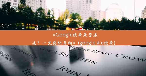 《Google搜索是否违法？一文揭秘真相》(google site搜索)