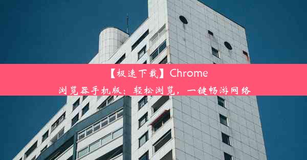 【极速下载】Chrome浏览器手机版：轻松浏览，一键畅游网络