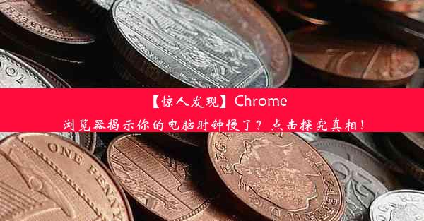 【惊人发现】Chrome浏览器揭示你的电脑时钟慢了？点击探究真相！