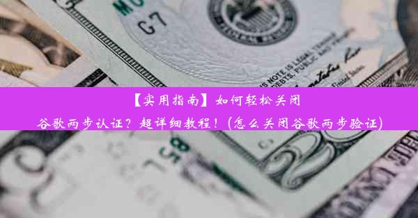 【实用指南】如何轻松关闭谷歌两步认证？超详细教程！(怎么关闭谷歌两步验证)