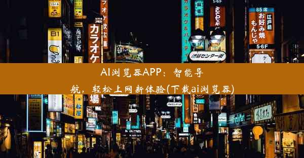 AI浏览器APP：智能导航，轻松上网新体验(下载ai浏览器)