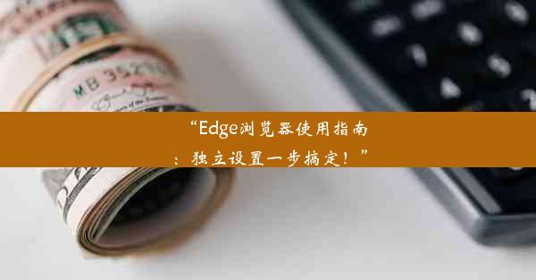 “Edge浏览器使用指南：独立设置一步搞定！”